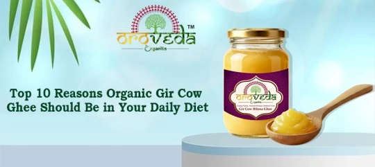 Top 10 reasons organic Gir cow ghee should be in your daily diet